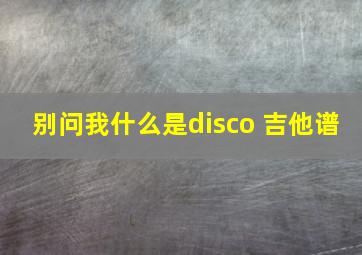 别问我什么是disco 吉他谱